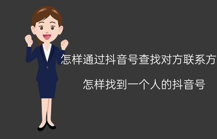 怎样通过抖音号查找对方联系方式 怎样找到一个人的抖音号？